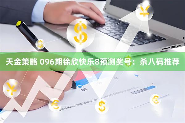 天金策略 096期徐欣快乐8预测奖号：杀八码推荐
