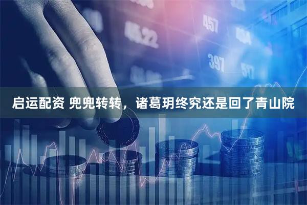 启运配资 兜兜转转，诸葛玥终究还是回了青山院