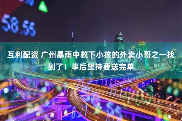 互利配资 广州暴雨中救下小孩的外卖小哥之一找到了！事后坚持要送完单