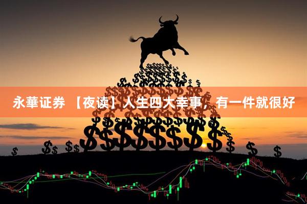 永華证券 【夜读】人生四大幸事，有一件就很好