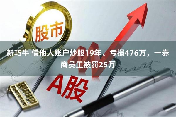新巧牛 借他人账户炒股19年、亏损476万，一券商员工被罚25万