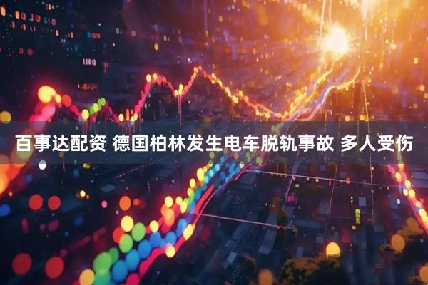 百事达配资 德国柏林发生电车脱轨事故 多人受伤