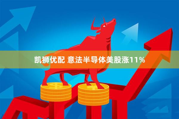 凯狮优配 意法半导体美股涨11%